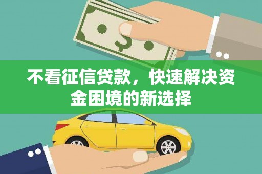 泽普不看征信贷款，快速解决资金困境的新选择