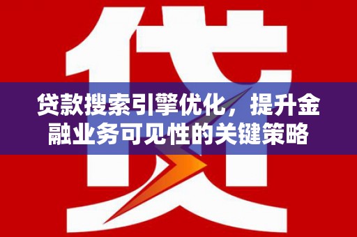 泽普贷款搜索引擎优化，提升金融业务可见性的关键策略