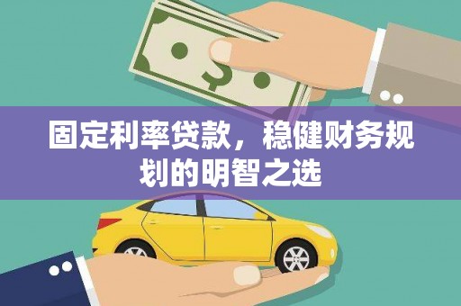 泽普固定利率贷款，稳健财务规划的明智之选