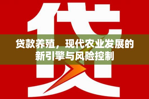 泽普贷款养殖，现代农业发展的新引擎与风险控制