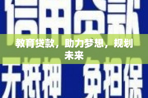泽普教育贷款，助力梦想，规划未来