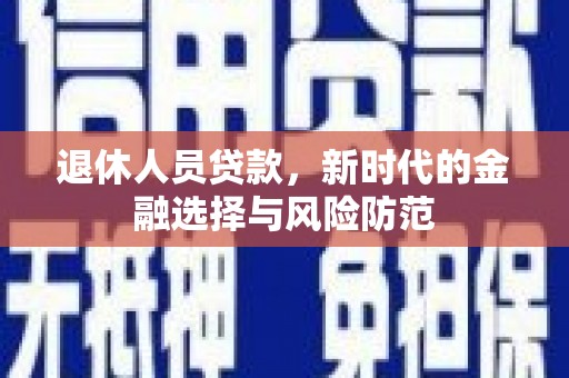 泽普退休人员贷款，新时代的金融选择与风险防范