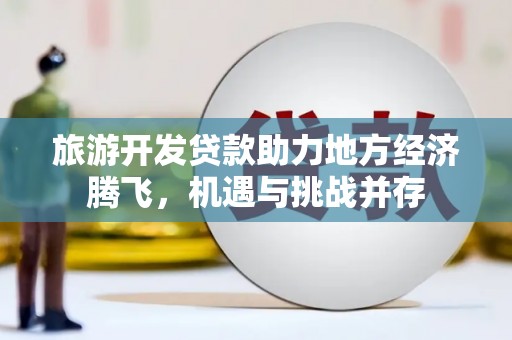 泽普旅游开发贷款助力地方经济腾飞，机遇与挑战并存