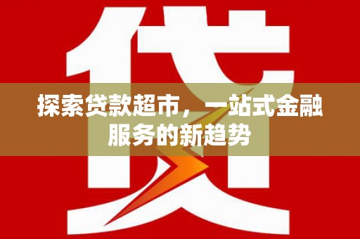 泽普探索贷款超市，一站式金融服务的新趋势