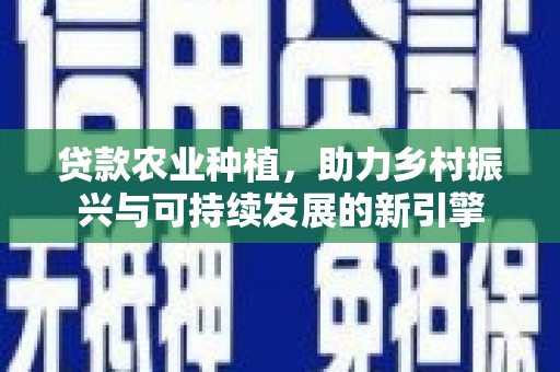 泽普贷款农业种植，助力乡村振兴与可持续发展的新引擎