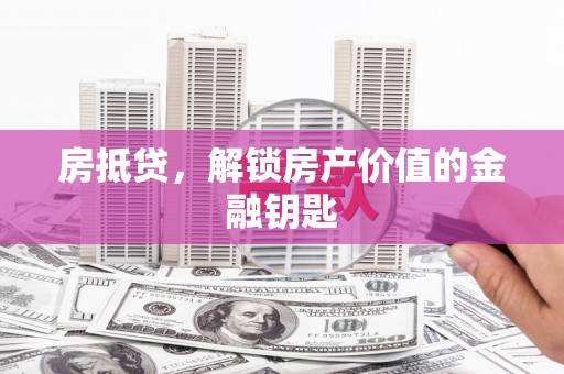 泽普房抵贷，解锁房产价值的金融钥匙