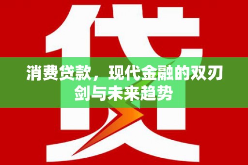 泽普消费贷款，现代金融的双刃剑与未来趋势