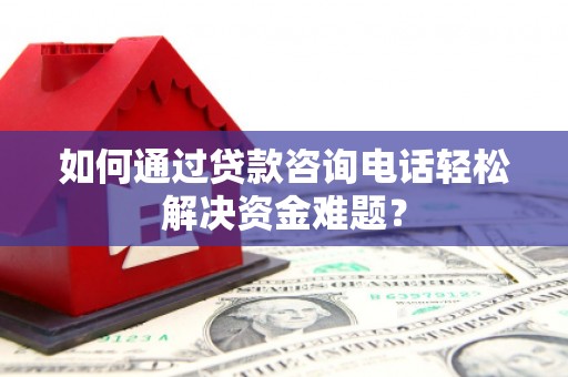 泽普如何通过贷款咨询电话轻松解决资金难题？