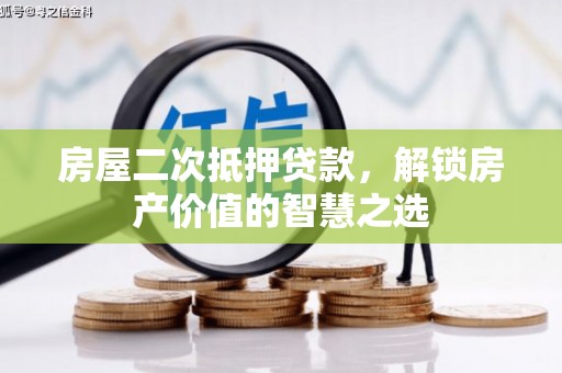 泽普房屋二次抵押贷款，解锁房产价值的智慧之选