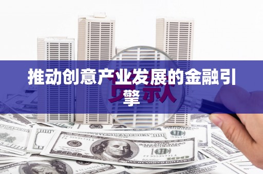 泽普推动创意产业发展的金融引擎