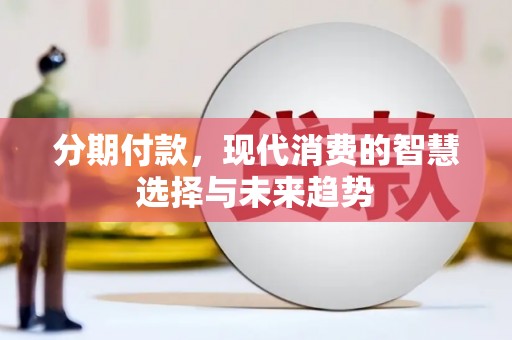 泽普分期付款，现代消费的智慧选择与未来趋势