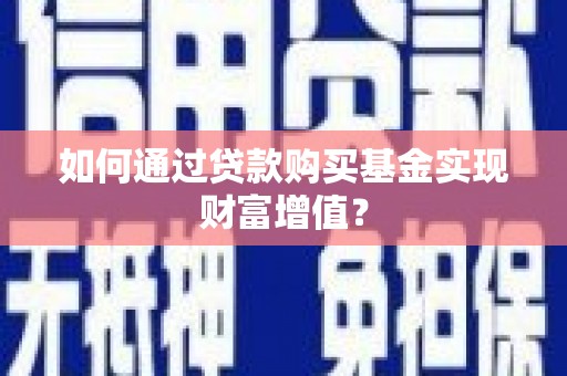 泽普如何通过贷款购买基金实现财富增值？
