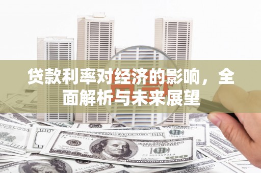 泽普贷款利率对经济的影响，全面解析与未来展望