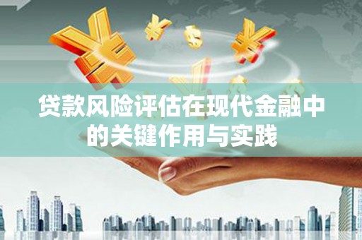 泽普贷款风险评估在现代金融中的关键作用与实践