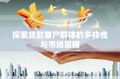 泽普探索贷款客户群体的多样性与市场策略