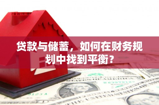 泽普贷款与储蓄，如何在财务规划中找到平衡？
