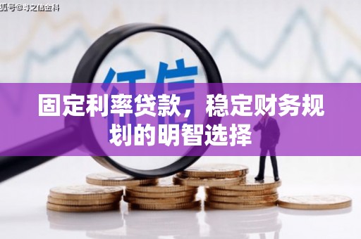 泽普固定利率贷款，稳定财务规划的明智选择