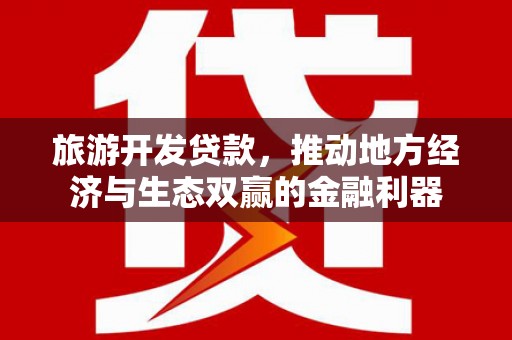 泽普旅游开发贷款，推动地方经济与生态双赢的金融利器