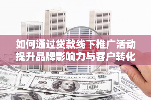 泽普如何通过贷款线下推广活动提升品牌影响力与客户转化率