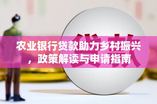 泽普农业银行贷款助力乡村振兴，政策解读与申请指南