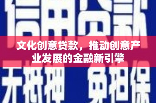 泽普文化创意贷款，推动创意产业发展的金融新引擎