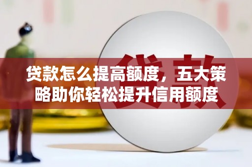 泽普贷款怎么提高额度，五大策略助你轻松提升信用额度