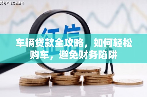 泽普车辆贷款全攻略，如何轻松购车，避免财务陷阱