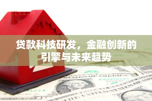 泽普贷款科技研发，金融创新的引擎与未来趋势