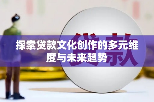 泽普探索贷款文化创作的多元维度与未来趋势