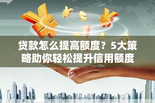 泽普贷款怎么提高额度？5大策略助你轻松提升信用额度