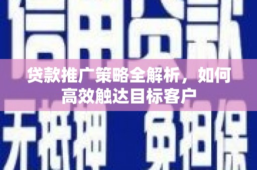 泽普贷款推广策略全解析，如何高效触达目标客户