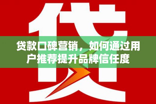 泽普贷款口碑营销，如何通过用户推荐提升品牌信任度