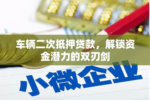 泽普车辆二次抵押贷款，解锁资金潜力的双刃剑