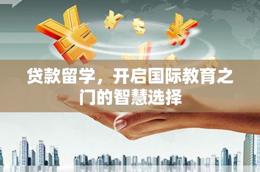 泽普贷款留学，开启国际教育之门的智慧选择