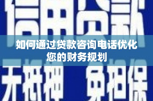泽普如何通过贷款咨询电话优化您的财务规划
