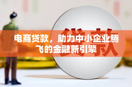 泽普电商贷款，助力中小企业腾飞的金融新引擎