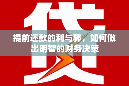 泽普提前还款的利与弊，如何做出明智的财务决策