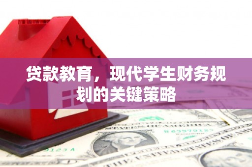 泽普贷款教育，现代学生财务规划的关键策略