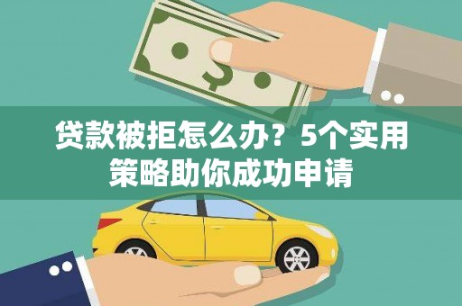 泽普贷款被拒怎么办？5个实用策略助你成功申请
