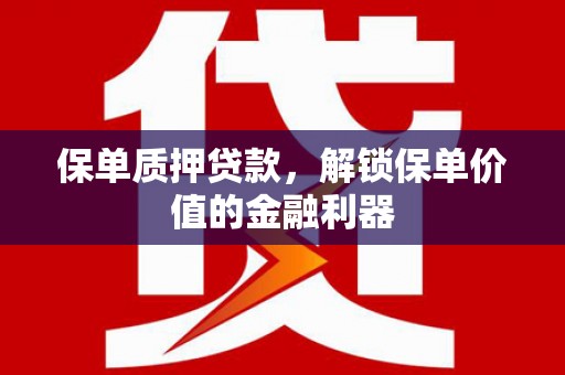泽普保单质押贷款，解锁保单价值的金融利器