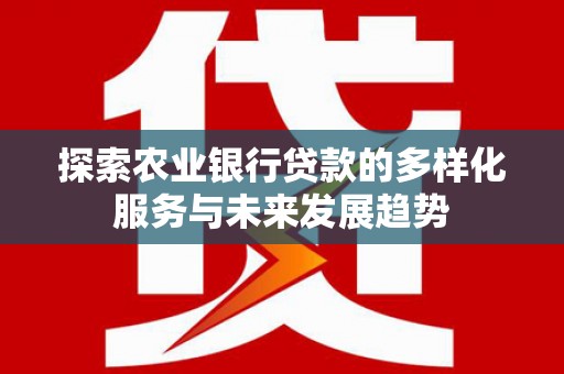泽普探索农业银行贷款的多样化服务与未来发展趋势