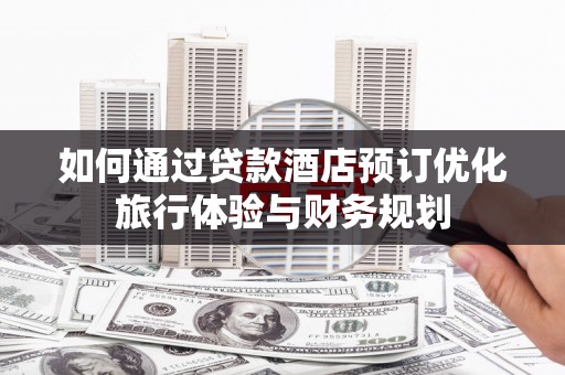 泽普如何通过贷款酒店预订优化旅行体验与财务规划