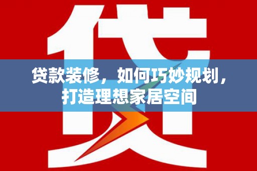 泽普贷款装修，如何巧妙规划，打造理想家居空间