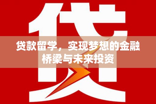 泽普贷款留学，实现梦想的金融桥梁与未来投资