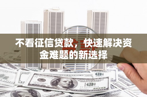 泽普不看征信贷款，快速解决资金难题的新选择