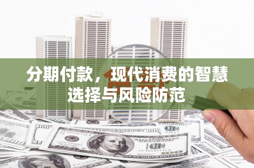 泽普分期付款，现代消费的智慧选择与风险防范