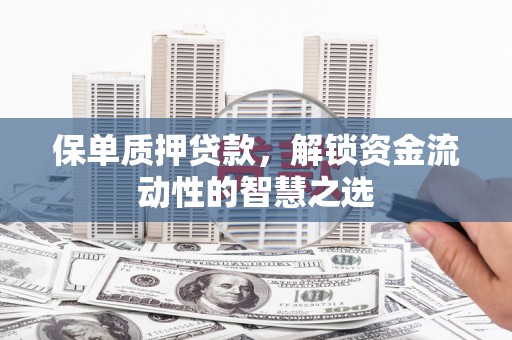 泽普保单质押贷款，解锁资金流动性的智慧之选