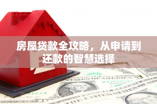 泽普房屋贷款全攻略，从申请到还款的智慧选择