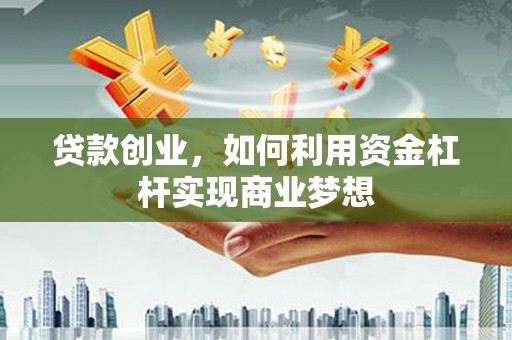 泽普贷款创业，如何利用资金杠杆实现商业梦想