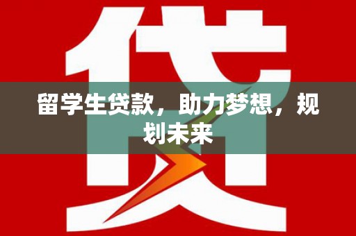 泽普留学生贷款，助力梦想，规划未来